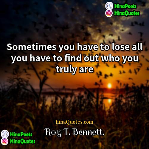 Roy T Bennett Quotes | Sometimes you have to lose all you